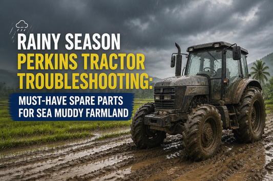 Rainy Season Perkins Tractor Troubleshooting: Must-Have Spare Parts for SEA Muddy Farmland