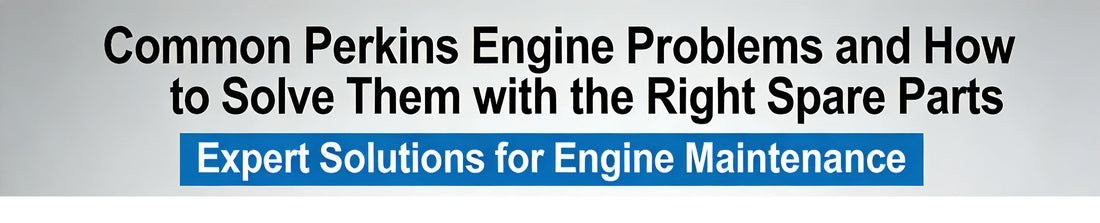 Common Perkins Engine Problems and How to Solve Them with the Right Spare Parts